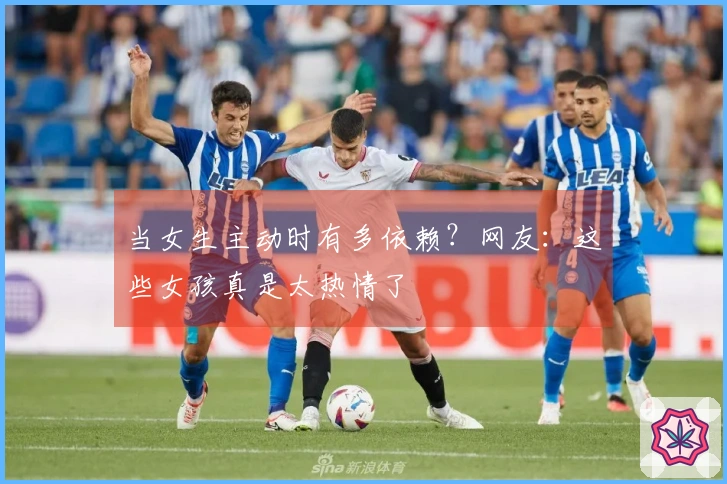 当女生主动时有多依赖？网友：这些女孩真是太热情了