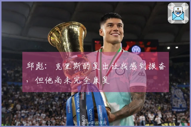 邱彪：克里斯的复出让我感到振奋，但他尚未完全康复