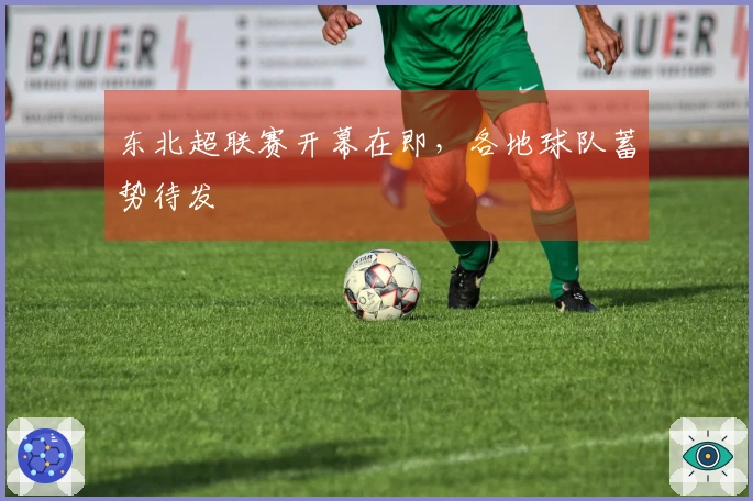 东北超联赛开幕在即，各地球队蓄势待发