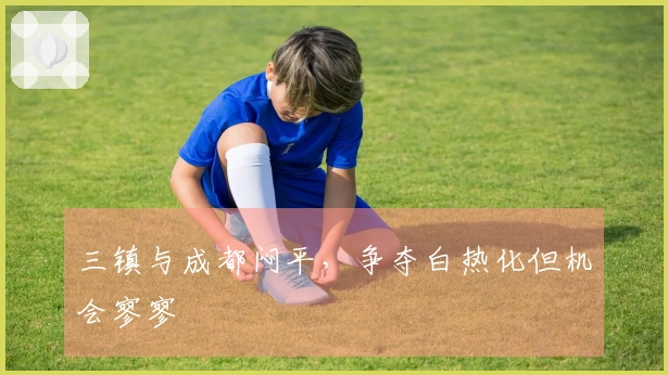 三镇与成都闷平，争夺白热化但机会寥寥