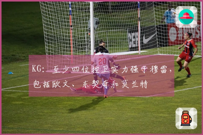 KG：至少四位控卫实力强于穆雷，包括欧文、东契奇和莫兰特