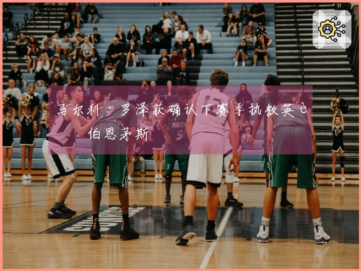 马尔科·罗泽获确认下赛季执教英超伯恩茅斯