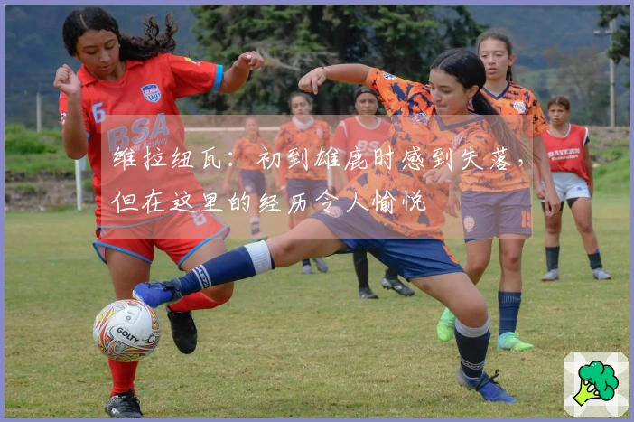 维拉纽瓦：初到雄鹿时感到失落，但在这里的经历令人愉悦