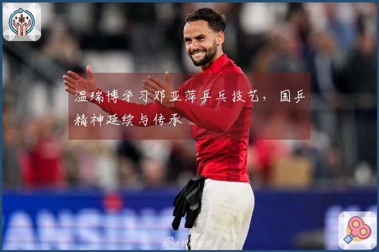 温瑞博学习邓亚萍乒乓技艺，国乒精神延续与传承