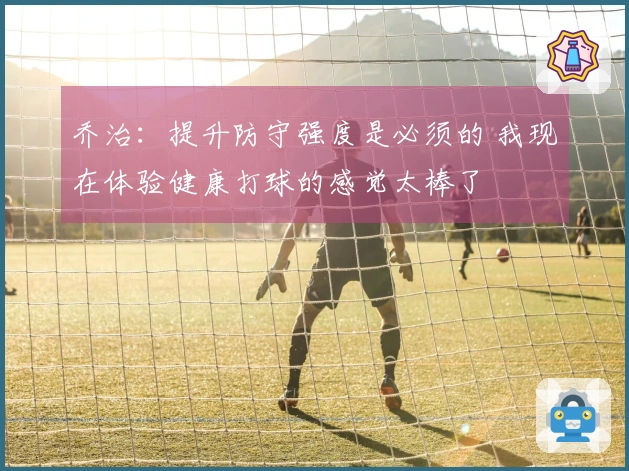 乔治：提升防守强度是必须的 我现在体验健康打球的感觉太棒了