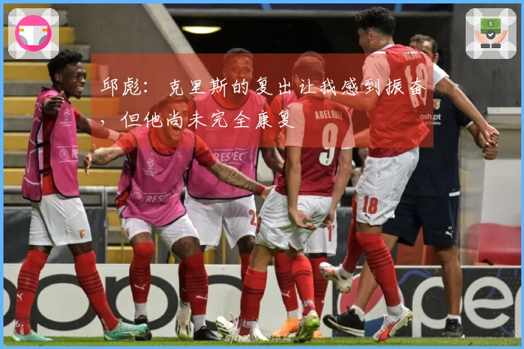 邱彪：克里斯的复出让我感到振奋，但他尚未完全康复