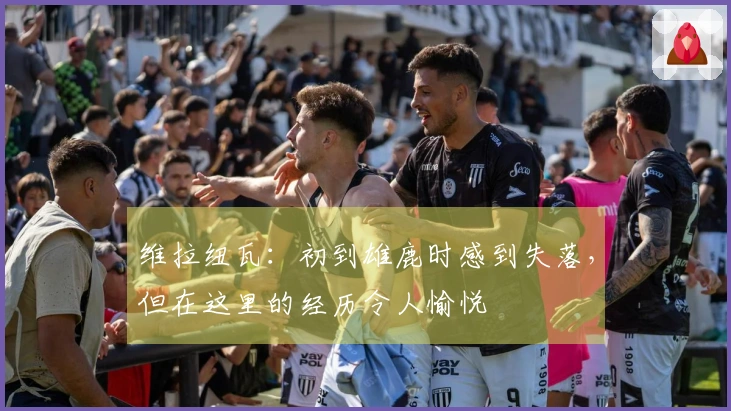 维拉纽瓦：初到雄鹿时感到失落，但在这里的经历令人愉悦